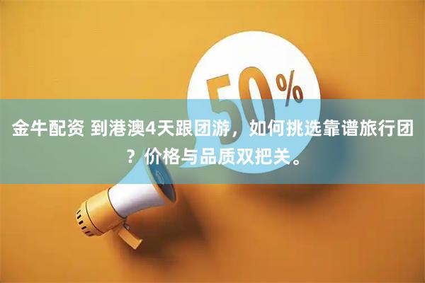 金牛配资 到港澳4天跟团游，如何挑选靠谱旅行团？价格与品质双把关。
