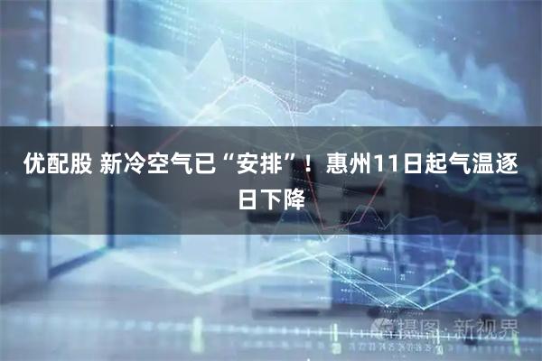 优配股 新冷空气已“安排”!惠州11日起气温逐日下降