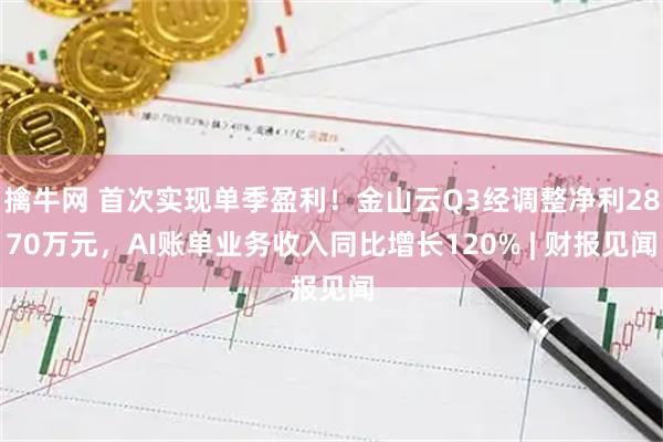擒牛网 首次实现单季盈利！金山云Q3经调整净利2870万元，AI账单业务收入同比增长120% | 财报见闻