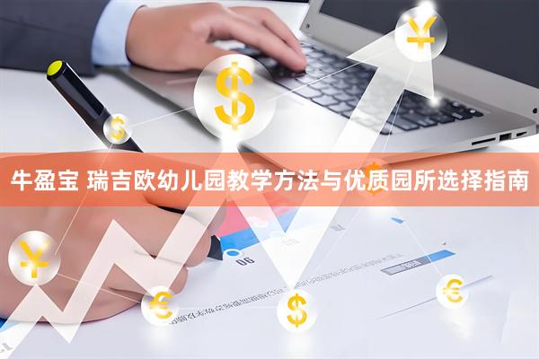 牛盈宝 瑞吉欧幼儿园教学方法与优质园所选择指南