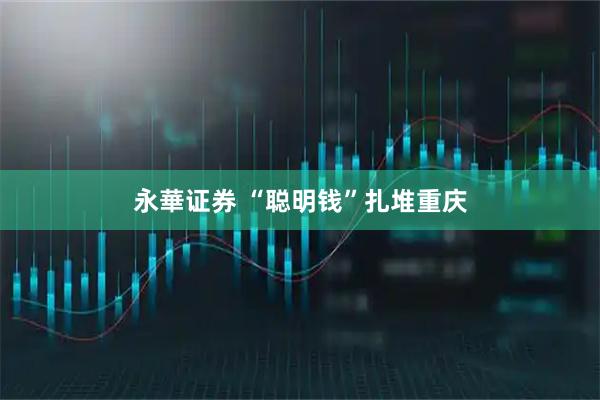 永華证券 “聪明钱”扎堆重庆